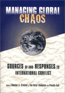 Managing Global Chaos: Sources of and Responses to International Conflict - Chester A. Crocker