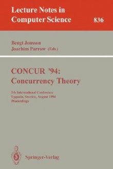 Concur '94: Concurrency Theory: 5th International Conference, Uppsala, Sweden, August 22 - 25, 1994. Proceedings - Bengt Jonsson, Joachim Parrow