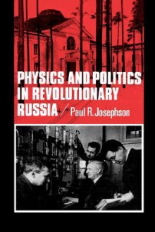 Physics and Politics in Revolutionary Russia - Paul R. Josephson