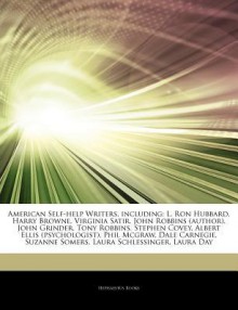 American Self-help Writers, including: L. Ron Hubbard, Harry Browne, Virginia Satir, John Robbins (author), John Grinder, Tony Robbins, Stephen Covey, Albert Ellis (psychologist), Phil Mcgraw, Dale Carnegie, Suzanne Somers, Laura Schlessinger, Laura Day - Hephaestus Books