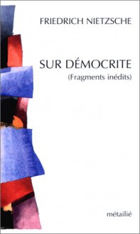 Sur Démocrite (Fragments inédits) - Friedrich Nietzsche