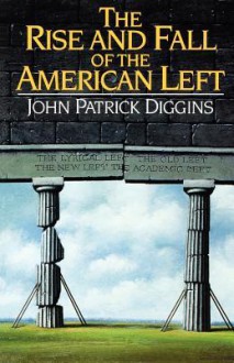 The Rise and Fall of the American Left - John Patrick Diggins