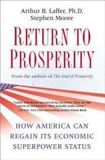 Return to Prosperity: How America Can Regain Its Economic Superpower Status - Arthur B. Laffer, Stephen Moore