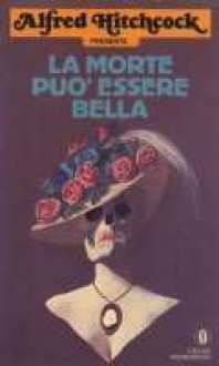 La morte può essere bella - Alfred Hitchcock, James H. Schmitz, James Holding, Nedra Tyre, Donald Honig, Robert Colby, Fletcher Flora, Hal Ellson, Arthur Porges, Jack Webb, C.B. Gilford, H.A. DeRosso, Ed Lacy, August Darleth, Donald E Westlake