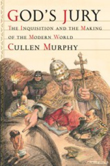 God's Jury: The Inquisition and the Making of the Modern World - Cullen Murphy