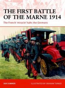 The First Battle of the Marne 1914: The French miracle halts the Germans - Ian Sumner