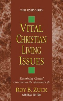 Vital Christian Living Issues: Examining Crucial Concerns in the Spiritual Life - Roy B. Zuck