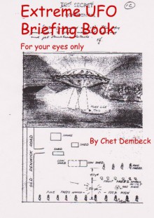 Extreme UFO Briefing Book -- For Your Eyes Only - Chet Dembeck