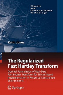 The Regularized Fast Hartley Transform: Optimal Formulation of Real-Data Fast Fourier Transform for Silicon-Based Implementation in Resource-Constrain - Keith Jones