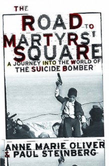 The Road to Martyrs' Square: A Journey Into the World of the Suicide Bomber - Anne Marie Oliver, Paul Steinberg