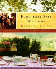 Food That Says Welcome: Simple Recipes to Spark the Spirit of Hospitality - Barbara Smith