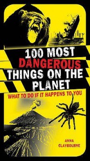 100 Most Dangerous Things On The Planet - Anna Claybourne