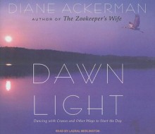 Dawn Light: Dancing with Cranes and Other Ways to Start the Day - Diane Ackerman, Laural Merlington