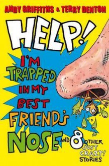 Help! I'm Trapped in My Best Friend's Nose and 8 Other Just Crazy! Stories. Andy Griffiths & Terry Denton - Andy Griffiths, Terry Denton