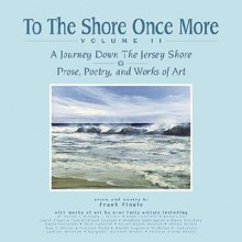 To the Shore Once More Volume II: A Journey Down the Jersey Shore; Prose, Poetry, and Works of Art - Frank Finale