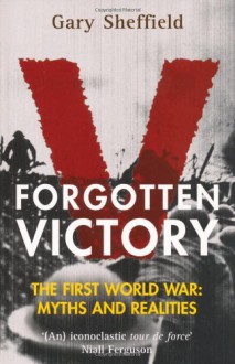 Forgotten Victory. The First World War: Myths and Reality - Gary Sheffield