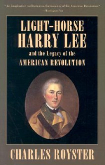 Light-Horse Harry Lee and the Legacy of the American Revolution - Charles Royster