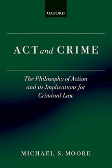 Act and Crime: The Philosophy of Action and its Implications for Criminal Law (Clarendon Law Series) - Michael S. Moore