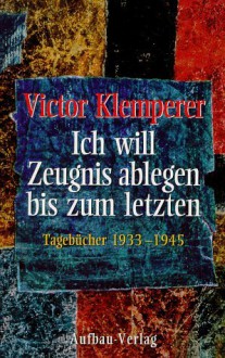 Ich will Zeugnis ablegen bis zum Letzten. Tagebücher 1933-1945 - Walter Nowojski, Victor Klemperer