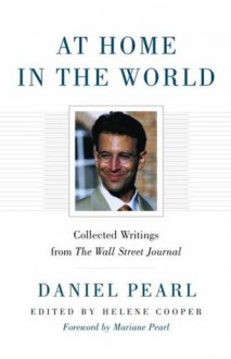 At Home in the World: Collected Writings - Daniel Pearl, Helene Cooper, Mariane Pearl