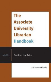 The Associate University Librarian Handbook: A Resource Guide - Bradford Lee Eden