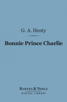 Bonnie Prince Charlie: A Tale of Fontenoy and Culloden - G.A. Henty