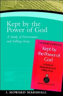 Kept by the Power of God: A Study of Perseverance and Falling Away - I. Howard Marshall