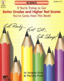 If You're Trying to Get Better Grades & Higher Test Scores in Science You've Gotta Have This Book!: Grades 4-6 - Imogene Forte, Marjorie Frank