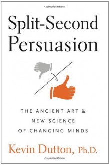 Split-Second Persuasion: The Ancient Art and New Science of Changing Minds - Kevin Dutton