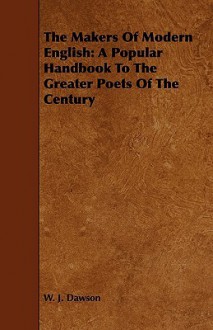 The Makers of Modern English: A Popular Handbook to the Greater Poets of the Century - W. J. Dawson