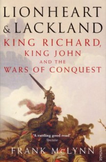 Lionheart and Lackland: King Richard, King John and the Wars of Conquest - Frank McLynn