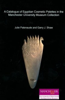 A Catalogue of Egyptian Cosmetic Palettes in the Manchester University Museum Collection - Julie Patenaude, Garry J. Shaw