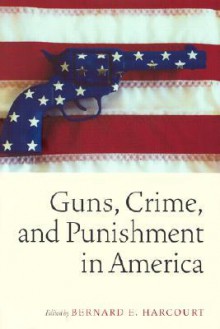 Guns, Crime, and Punishment in America - Bernard E. Harcourt