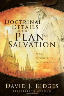 Doctrinal Details of the Plan of Salvation: From Premortality to Exaltation - David J. Ridges