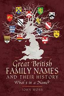 Great British Family Names and Their History: What's in a Name? - John Moss