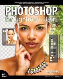 Photoshop for Lightroom Users (Voices That Matter) - Scott Kelby