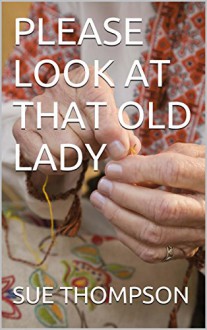 PLEASE LOOK AT THAT OLD LADY (THE WICKES OF LIFE Book 1) - SUE THOMPSON