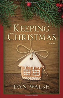 Keeping Christmas: A Novel by Walsh, Dan (September 1, 2015) Hardcover - Dan Walsh