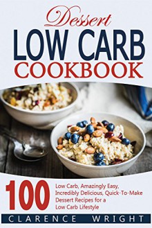 Low Carb: The Beginner's Guide For Low Carb Diet: 100 Low Carb Dessert Recipes - Clarence Wright