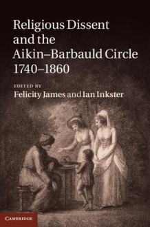 Religious Dissent and the Aikin-Barbauld Circle, 1740 1860 - Felicity James, Ian Inkster