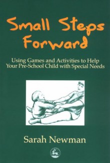 Small Steps Forward: Using Games and Activities to Help Your Pre-School Children with Special Needs - Sarah Newman