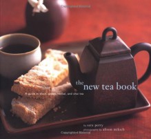 The New Tea Book: A Guide to Black, Green, Herbal, and Chai Tea - Sara Perry, Alison Miksch