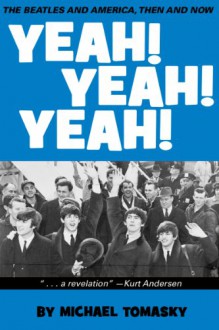 Yeah! Yeah! Yeah!: The Beatles and America, Then and Now - Michael Tomasky