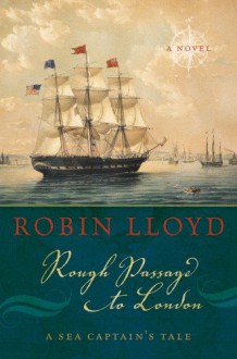 Rough Passage to London: A Sea Captain's Tale, A Novel - Robin Lloyd