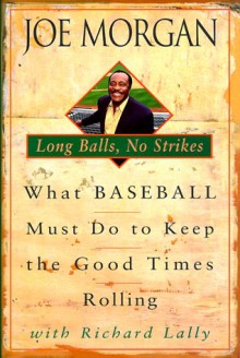 Long Balls, No Strikes: What Baseball Must Do to Keep the Good Times Rolling - Joe Morgan