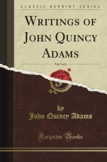 Writings, Vol. 5 (Classic Reprint) - John Quincy Adams