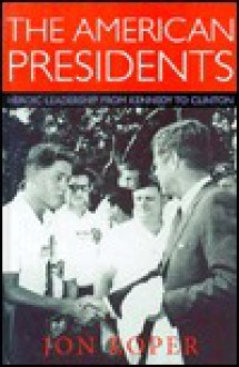 The American Presidents: Heroic Leadership from Kennedy to Clinton (America in the 20th Century Series) - Jon Roper