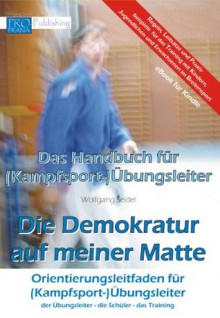 Das Handbuch für (Kampfsport-)Übungsleiter - Die Demokratur auf meiner Matte (German Edition) - Wolfgang Seidel