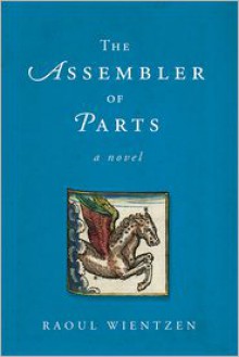 The Assembler of Parts: A Novel - Raoul Wientzen