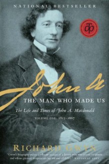 John A: The Man Who Made Us - Richard J. Gwyn